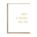 40 Is The New Fuck You - Birthday Card