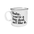 Babe, You're a Big Deal. Act Like It. 15 oz ceramic camp mug printed on both sides, from The Ruddy Duck in Whitefish, Montana