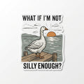 What If I'm Not Silly Enough 3 inch vinyl sticker, from The Ruddy Duck in Whitefish, Montana
