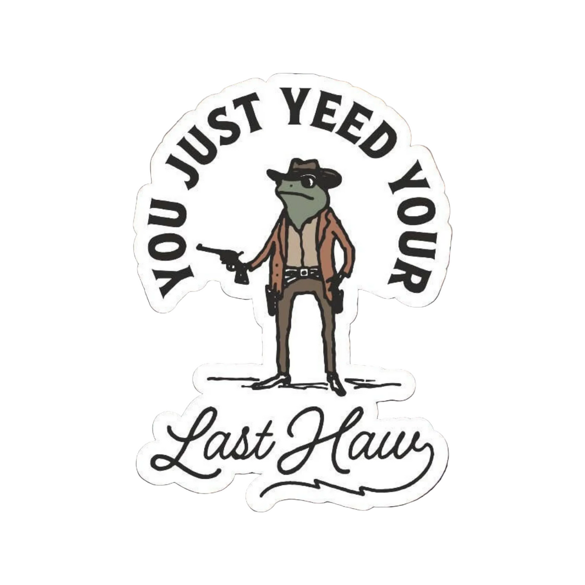 You Just Yeed Your Last Haw - 3 Inch Western Vinyl Sticker